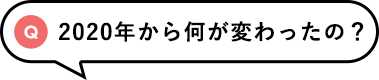 Q「2020年から何が変わるったの？」