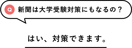 Q「新聞は大学受験対策にもなるの？」/A「はい、対策できます。」